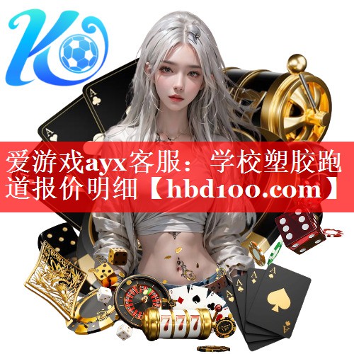 爱游戏ayx客服：学校塑胶跑道报价明细