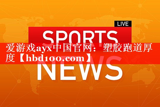 爱游戏ayx中国官网：塑胶跑道厚度