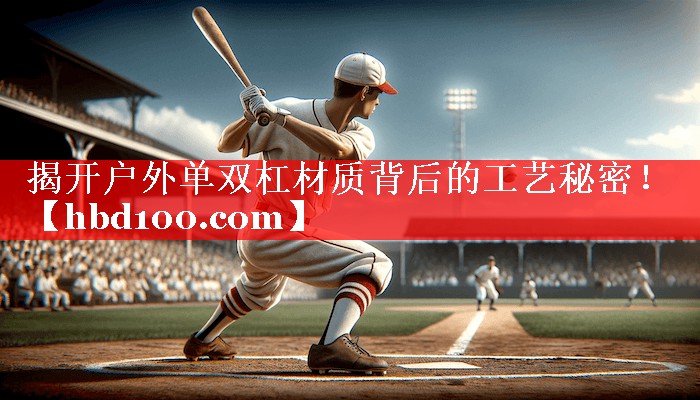揭开户外单双杠材质背后的工艺秘密！