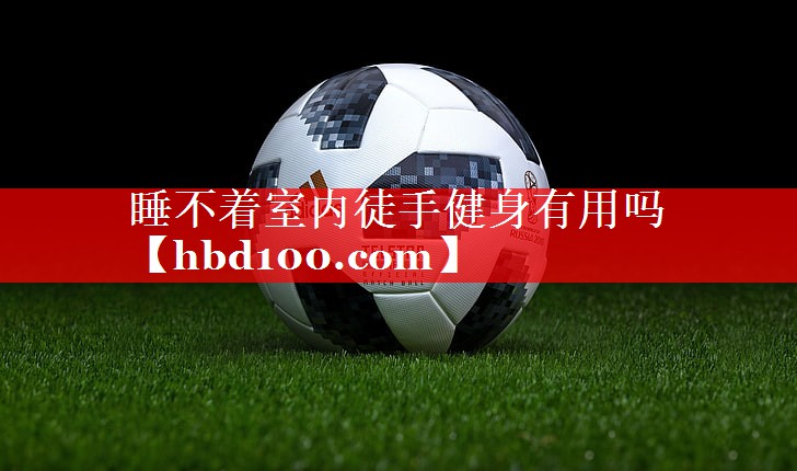 睡不着室内徒手健身有用吗