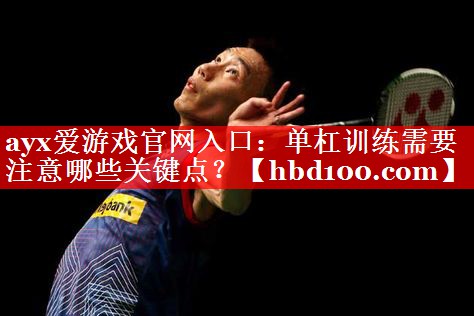 ayx爱游戏官网入口：单杠训练需要注意哪些关键点？