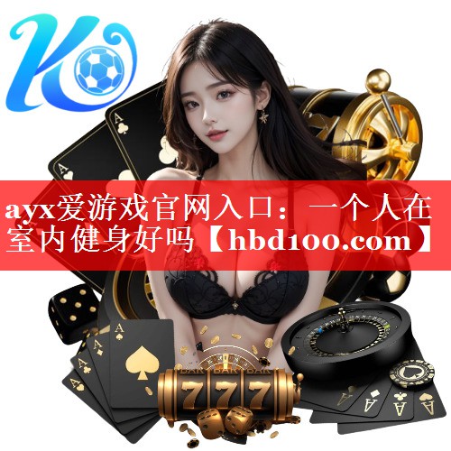 ayx爱游戏官网入口：一个人在室内健身好吗