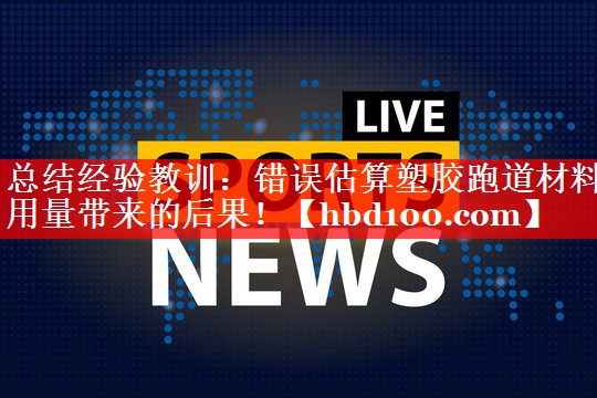总结经验教训：错误估算塑胶跑道材料用量带来的后果！