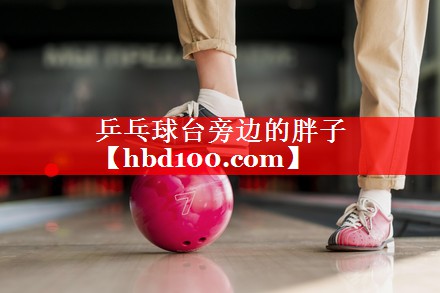 乒乓球台旁边的胖子
