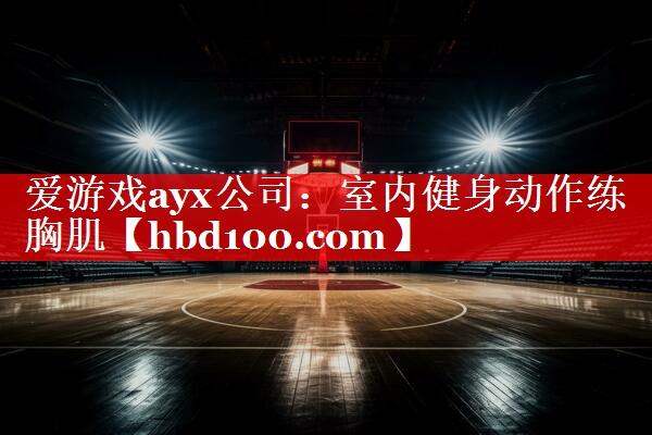 爱游戏ayx公司：室内健身动作练胸肌