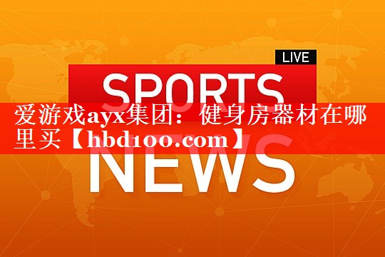 爱游戏ayx集团：健身房器材在哪里买