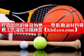 打造出色的体育场地——塑胶跑道材料研磨工艺流程实战秘笈