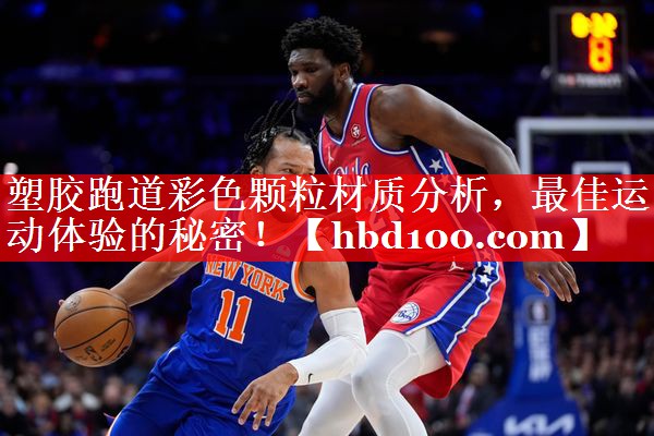 塑胶跑道彩色颗粒材质分析，最佳运动体验的秘密！