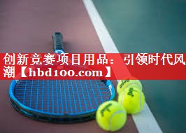 创新竞赛项目用品：引领时代风潮