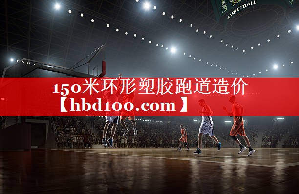 150米环形塑胶跑道造价