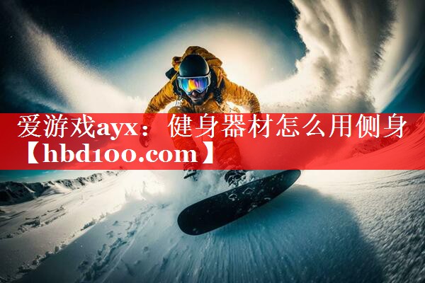 爱游戏ayx：健身器材怎么用侧身