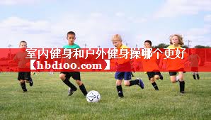室内健身和户外健身操哪个更好