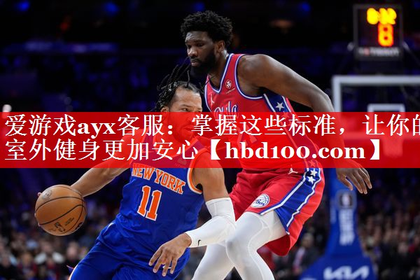 爱游戏ayx客服：掌握这些标准，让你的室外健身更加安心