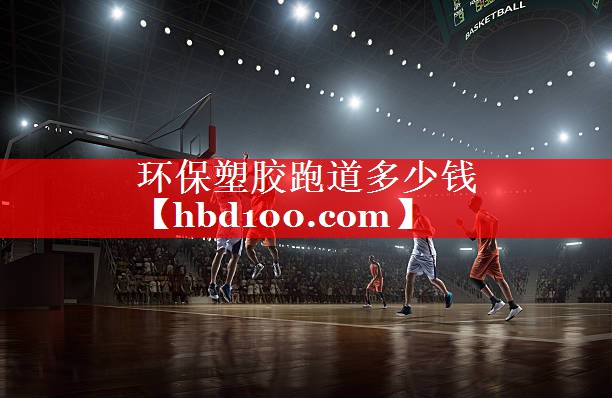 环保塑胶跑道多少钱