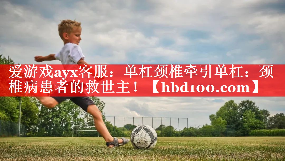 爱游戏ayx客服：单杠颈椎牵引单杠：颈椎病患者的救世主！