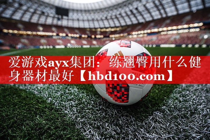 爱游戏ayx集团：练翘臀用什么健身器材最好