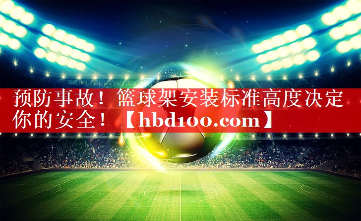 预防事故！篮球架安装标准高度决定你的安全！