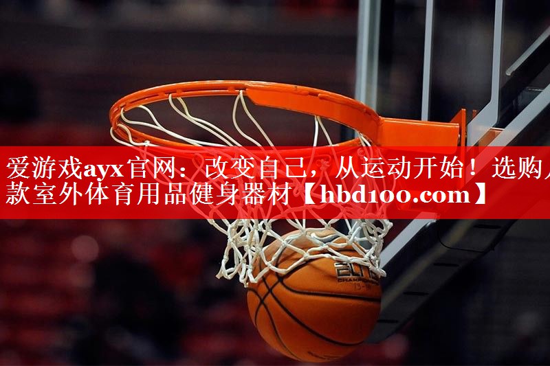 爱游戏ayx官网：改变自己，从运动开始！选购几款室外体育用品健身器材