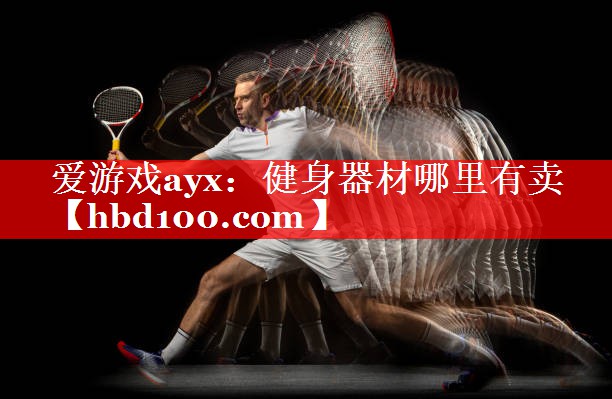爱游戏ayx：健身器材哪里有卖
