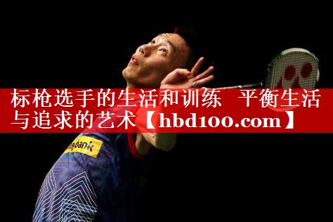 标枪选手的生活和训练   平衡生活与追求的艺术