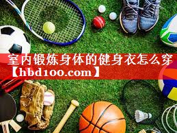 室内锻炼身体的健身衣怎么穿