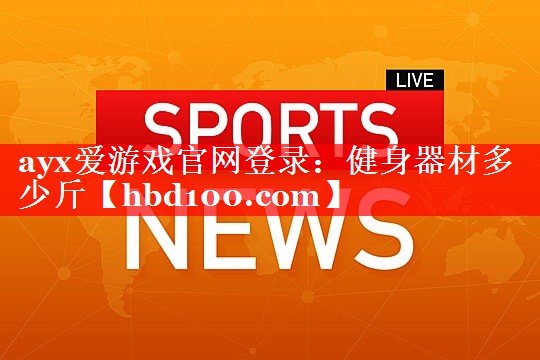 ayx爱游戏官网登录：健身器材多少斤