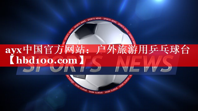 ayx中国官方网站：户外旅游用乒乓球台