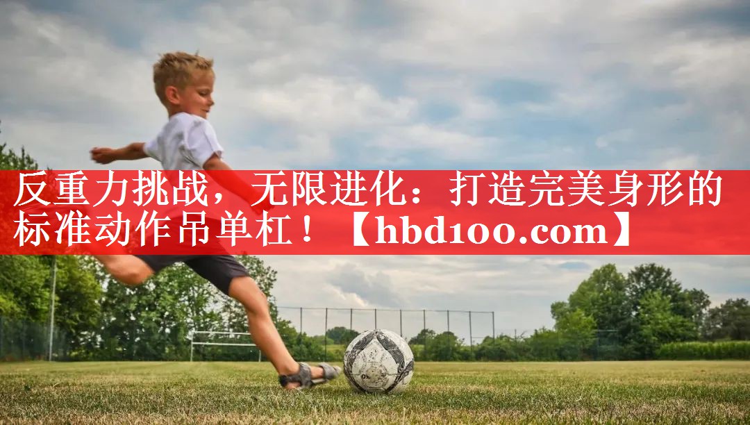 反重力挑战，无限进化：打造完美身形的标准动作吊单杠！
