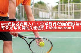 ayx爱游戏官网入口：全球最受欢迎的团队运动 筹备足球比赛的关键组织