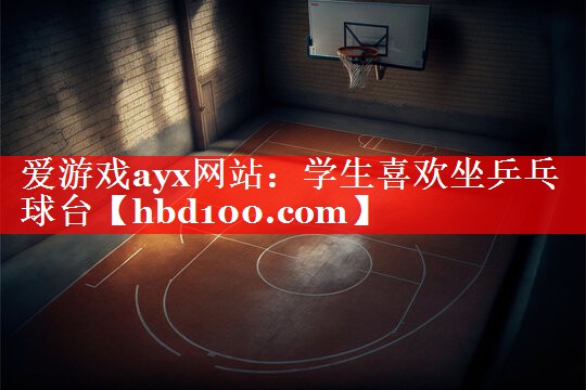 爱游戏ayx网站：学生喜欢坐乒乓球台
