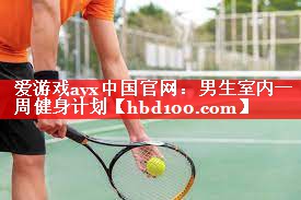 爱游戏ayx中国官网：男生室内一周健身计划