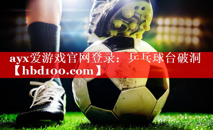 ayx爱游戏官网登录：乒乓球台破洞