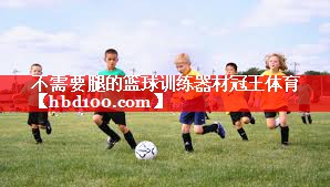 不需要腿的篮球训练器材冠王体育