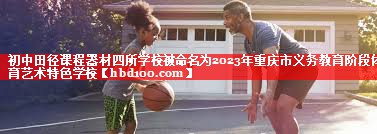 初中田径课程器材四所学校被命名为2023年重庆市义务教育阶段体育艺术特色学校