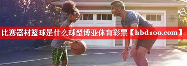 比赛器材篮球是什么球型博亚体育彩票