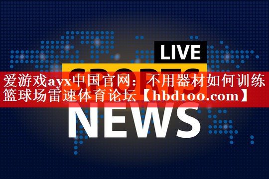 爱游戏ayx中国官网：不用器材如何训练篮球场雷速体育论坛