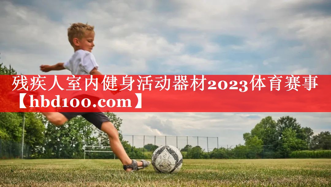 残疾人室内健身活动器材2023体育赛事