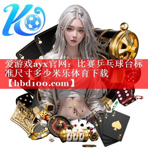 爱游戏ayx官网：比赛乒乓球台标准尺寸多少米乐体育下载