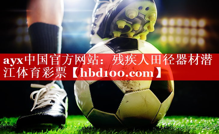 ayx中国官方网站：残疾人田径器材潜江体育彩票