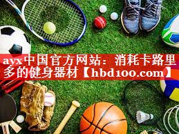 ayx中国官方网站：消耗卡路里多的健身器材