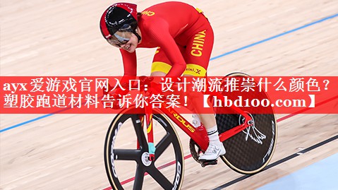 ayx爱游戏官网入口：设计潮流推崇什么颜色？塑胶跑道材料告诉你答案！