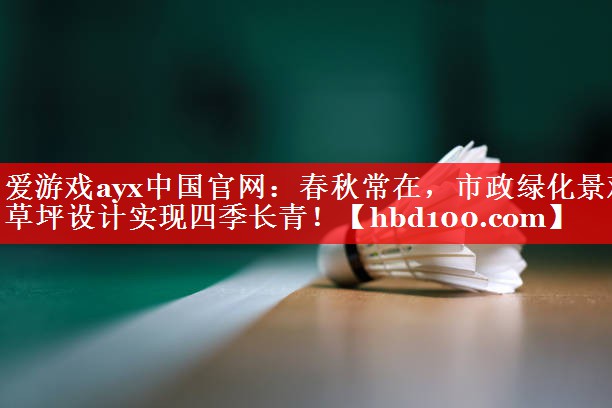 爱游戏ayx中国官网：春秋常在，市政绿化景观草坪设计实现四季长青！