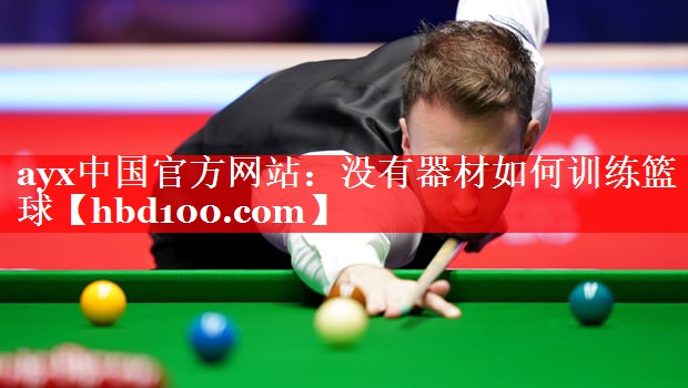 ayx中国官方网站：没有器材如何训练篮球