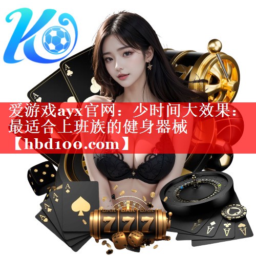 爱游戏ayx官网：少时间大效果：最适合上班族的健身器械