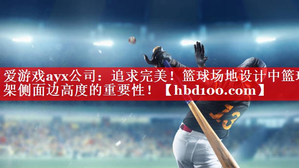 爱游戏ayx公司：追求完美！篮球场地设计中篮球架侧面边高度的重要性！