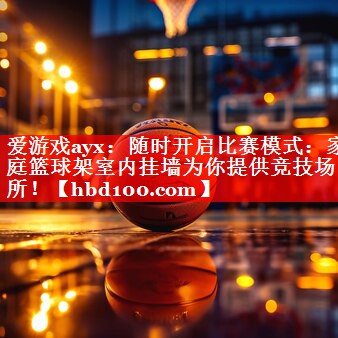 爱游戏ayx：随时开启比赛模式：家庭篮球架室内挂墙为你提供竞技场所！