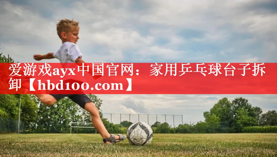 爱游戏ayx中国官网：家用乒乓球台子拆卸