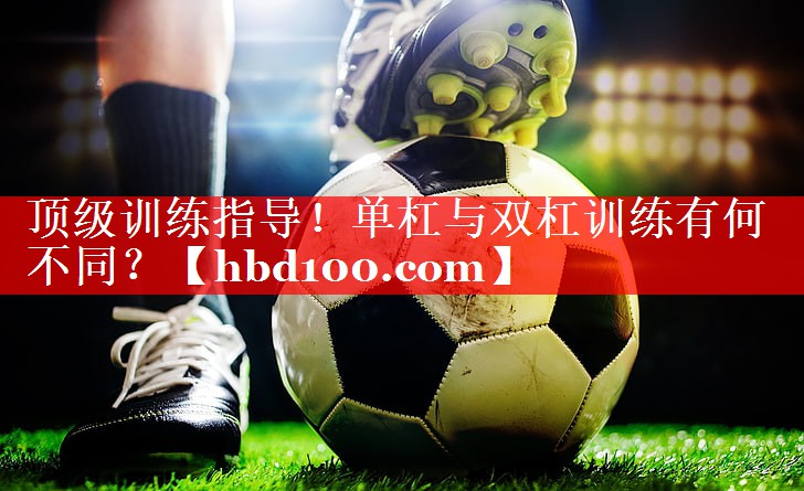 顶级训练指导！单杠与双杠训练有何不同？