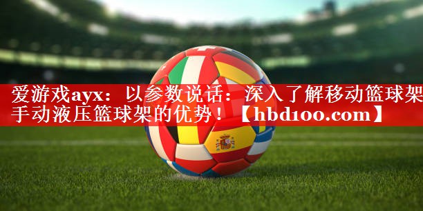 爱游戏ayx：以参数说话：深入了解移动篮球架手动液压篮球架的优势！