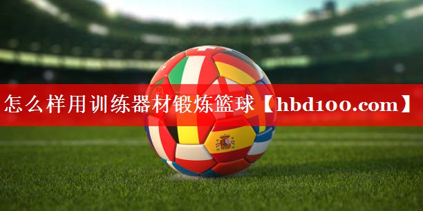 怎么样用训练器材锻炼篮球